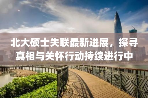 北大碩士失聯(lián)最新進(jìn)展，探尋真相與關(guān)懷行動(dòng)持續(xù)進(jìn)行中