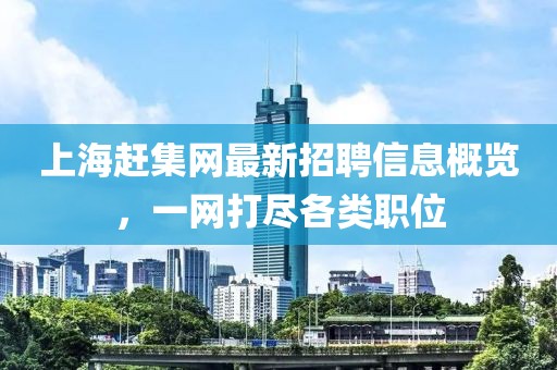 上海趕集網最新招聘信息概覽，一網打盡各類職位