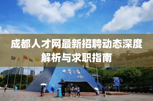 成都人才網(wǎng)最新招聘動(dòng)態(tài)深度解析與求職指南