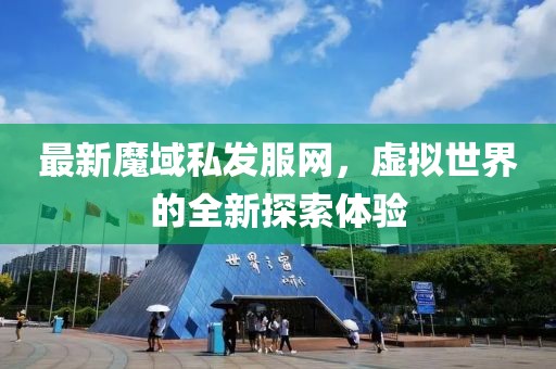 最新魔域私發(fā)服網(wǎng)，虛擬世界的全新探索體驗(yàn)