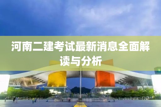 河南二建考試最新消息全面解讀與分析