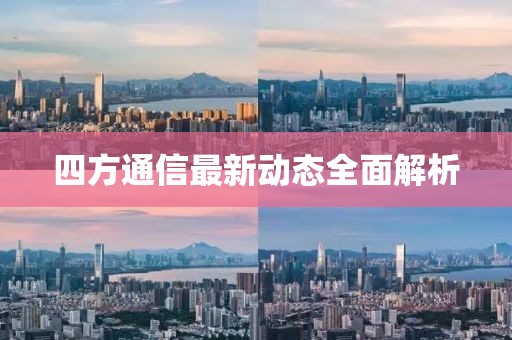 四方通信最新動(dòng)態(tài)全面解析