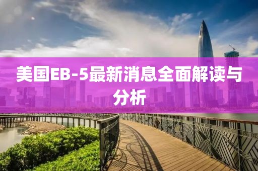 美國EB-5最新消息全面解讀與分析