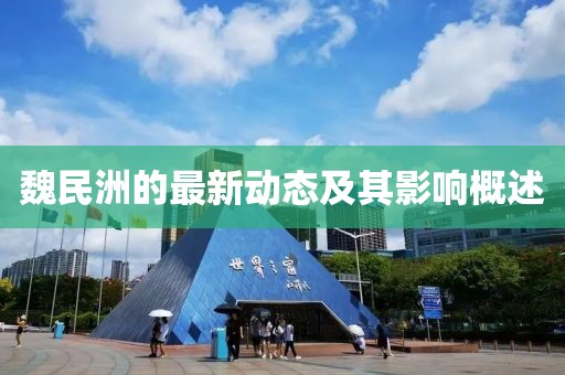 魏民洲的最新動態(tài)及其影響概述