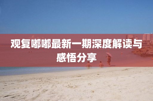 觀復(fù)嘟嘟最新一期深度解讀與感悟分享
