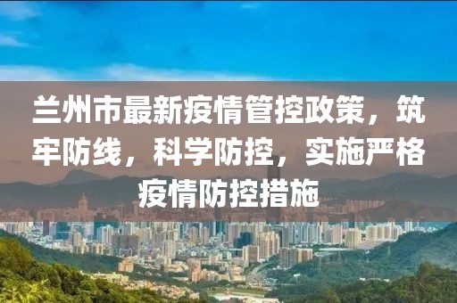 蘭州市最新疫情管控政策，筑牢防線，科學(xué)防控，實(shí)施嚴(yán)格疫情防控措施