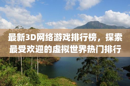 最新3D網(wǎng)絡(luò)游戲排行榜，探索最受歡迎的虛擬世界熱門排行