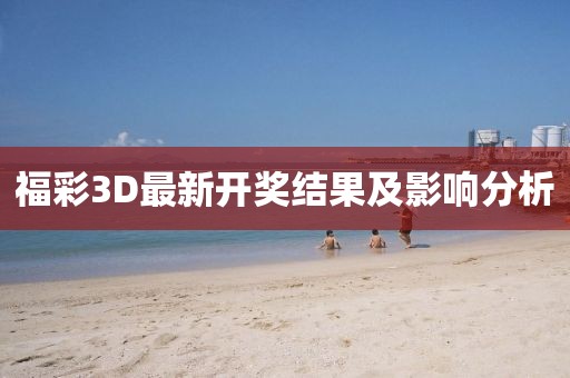 福彩3D最新開(kāi)獎(jiǎng)結(jié)果及影響分析