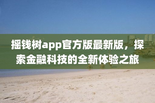 搖錢樹app官方版最新版，探索金融科技的全新體驗(yàn)之旅