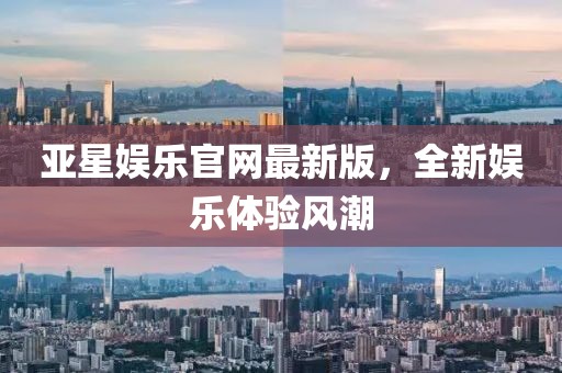 亞星娛樂(lè)官網(wǎng)最新版，全新娛樂(lè)體驗(yàn)風(fēng)潮