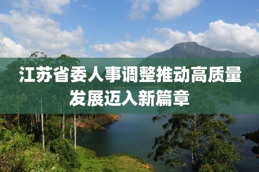 江蘇省委人事調(diào)整推動高質量發(fā)展邁入新篇章