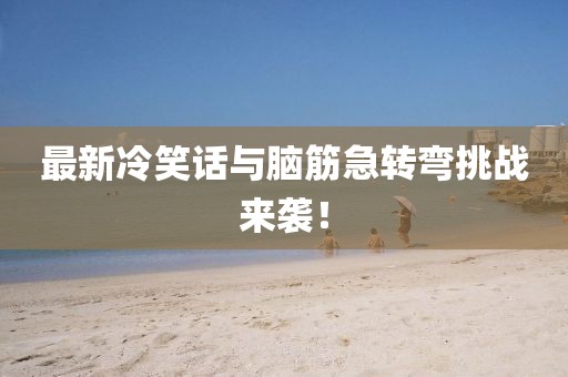 最新冷笑話與腦筋急轉(zhuǎn)彎挑戰(zhàn)來(lái)襲！