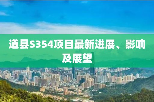 道縣S354項(xiàng)目最新進(jìn)展、影響及展望