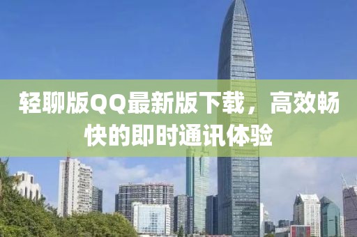 輕聊版QQ最新版下載，高效暢快的即時(shí)通訊體驗(yàn)