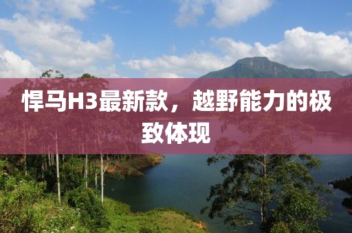 悍馬H3最新款，越野能力的極致體現(xiàn)