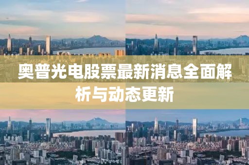 奧普光電股票最新消息全面解析與動態(tài)更新