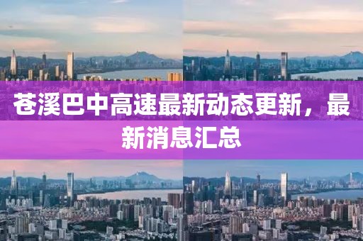 蒼溪巴中高速最新動(dòng)態(tài)更新，最新消息匯總
