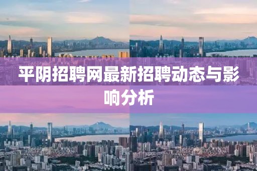 平陰招聘網(wǎng)最新招聘動態(tài)與影響分析