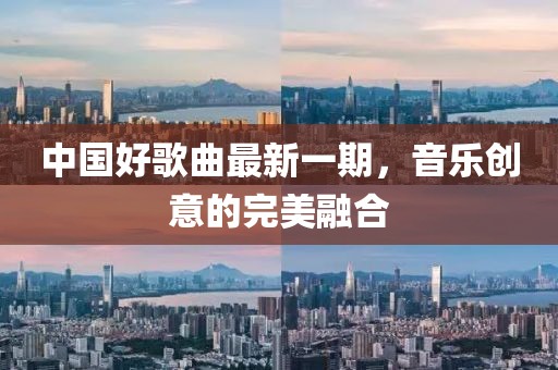 中國(guó)好歌曲最新一期，音樂(lè)創(chuàng)意的完美融合