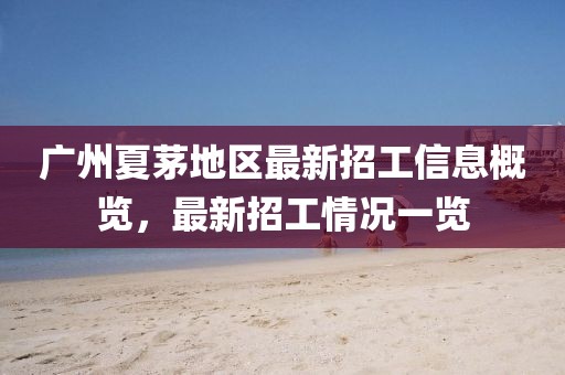 廣州夏茅地區(qū)最新招工信息概覽，最新招工情況一覽