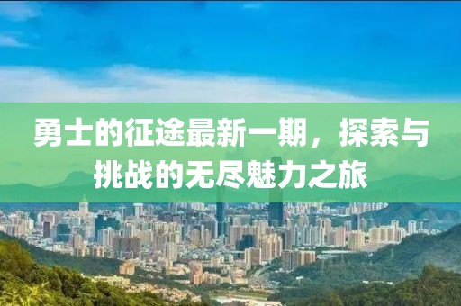 勇士的征途最新一期，探索與挑戰(zhàn)的無盡魅力之旅