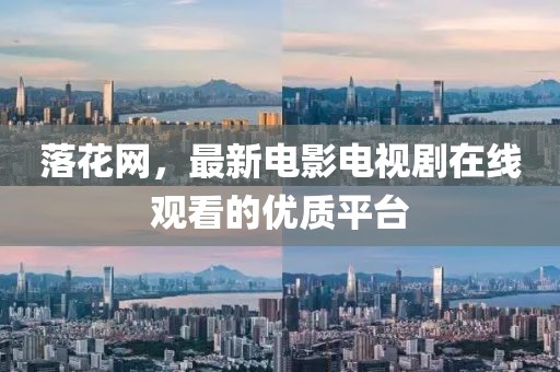 落花網(wǎng)，最新電影電視劇在線觀看的優(yōu)質(zhì)平臺
