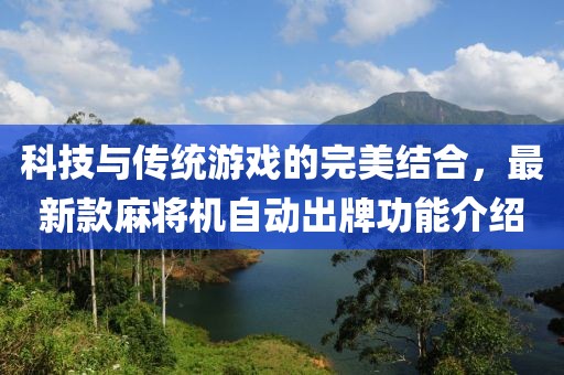 科技與傳統(tǒng)游戲的完美結(jié)合，最新款麻將機(jī)自動(dòng)出牌功能介紹