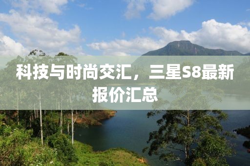 科技與時(shí)尚交匯，三星S8最新報(bào)價(jià)匯總