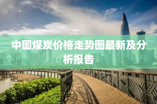 中國煤炭價(jià)格走勢圖最新及分析報(bào)告