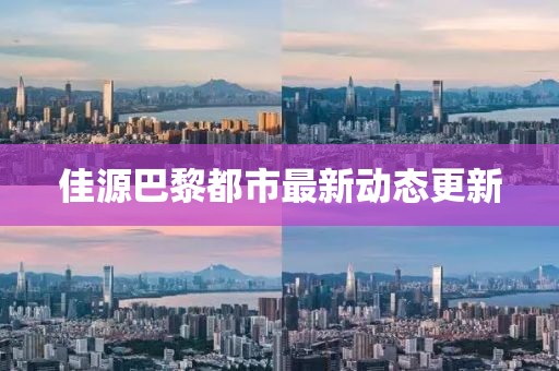 佳源巴黎都市最新動(dòng)態(tài)更新