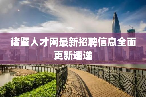 諸暨人才網(wǎng)最新招聘信息全面更新速遞