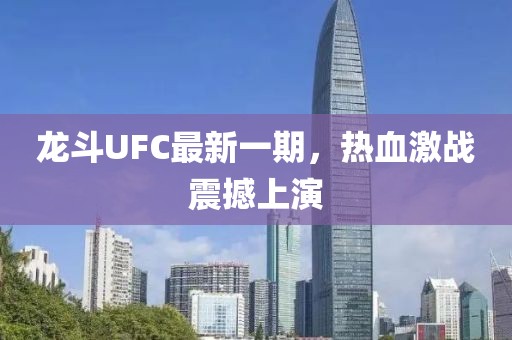 龍斗UFC最新一期，熱血激戰(zhàn)震撼上演