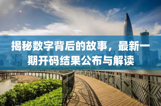 揭秘數(shù)字背后的故事，最新一期開碼結(jié)果公布與解讀