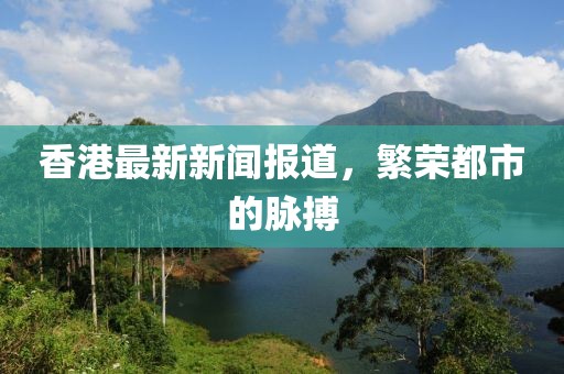 香港最新新聞報(bào)道，繁榮都市的脈搏