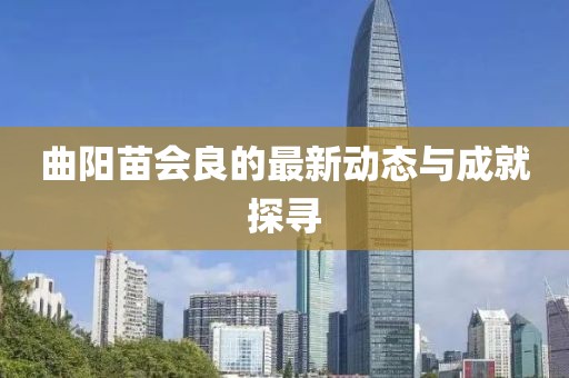 曲陽苗會良的最新動態(tài)與成就探尋