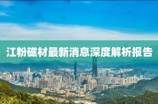 江粉磁材最新消息深度解析報(bào)告