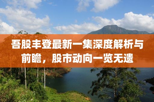 吾股豐登最新一集深度解析與前瞻，股市動(dòng)向一覽無(wú)遺