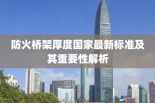 防火橋架厚度國(guó)家最新標(biāo)準(zhǔn)及其重要性解析