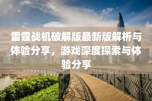雷霆戰(zhàn)機(jī)破解版最新版解析與體驗(yàn)分享，游戲深度探索與體驗(yàn)分享