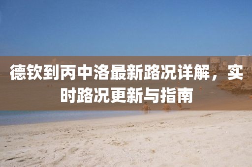 德欽到丙中洛最新路況詳解，實時路況更新與指南