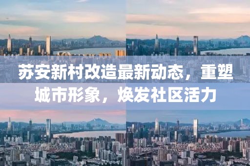 蘇安新村改造最新動態(tài)，重塑城市形象，煥發(fā)社區(qū)活力