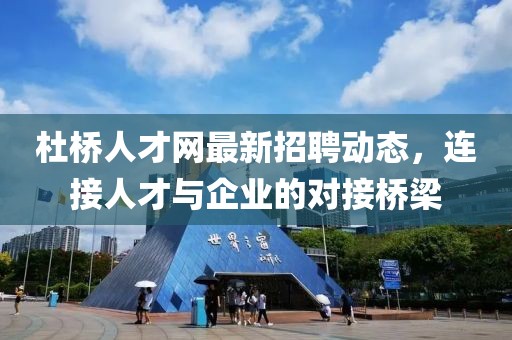 杜橋人才網(wǎng)最新招聘動(dòng)態(tài)，連接人才與企業(yè)的對(duì)接橋梁