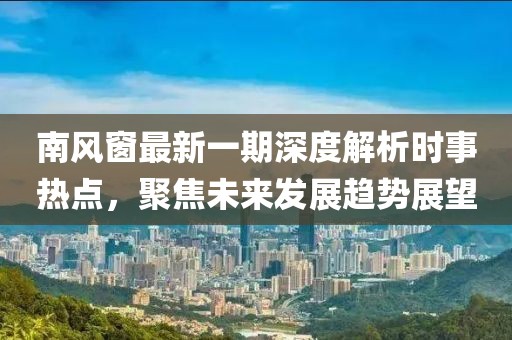 南風(fēng)窗最新一期深度解析時事熱點，聚焦未來發(fā)展趨勢展望