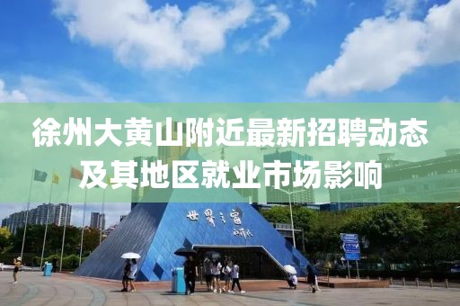 徐州大黃山附近最新招聘動(dòng)態(tài)及其地區(qū)就業(yè)市場影響