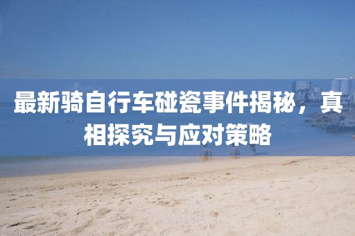 最新騎自行車碰瓷事件揭秘，真相探究與應(yīng)對策略