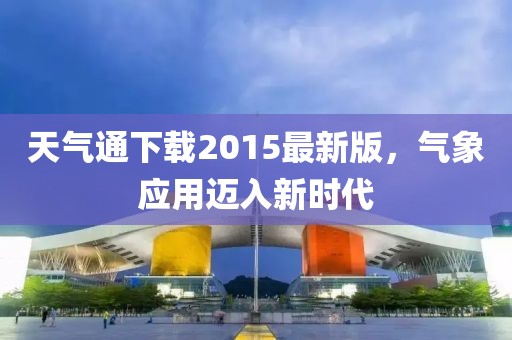 天氣通下載2015最新版，氣象應(yīng)用邁入新時(shí)代