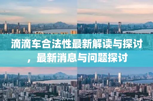 滴滴車合法性最新解讀與探討，最新消息與問題探討