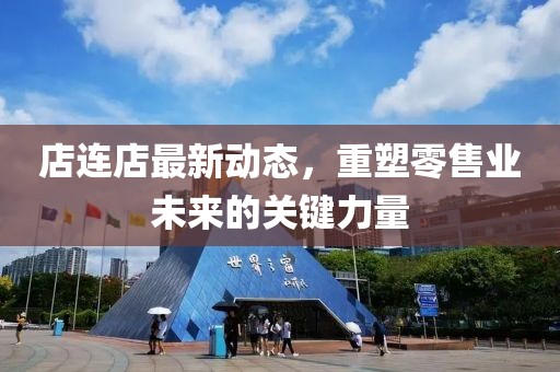 店連店最新動態(tài)，重塑零售業(yè)未來的關(guān)鍵力量