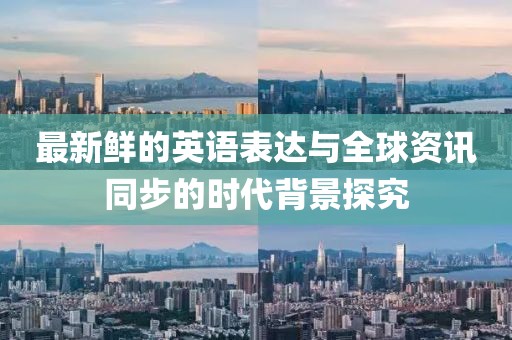 最新鮮的英語表達(dá)與全球資訊同步的時(shí)代背景探究