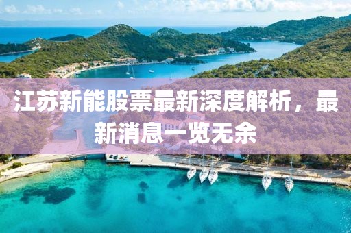 江蘇新能股票最新深度解析，最新消息一覽無余